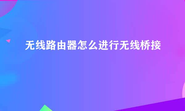 无线路由器怎么进行无线桥接