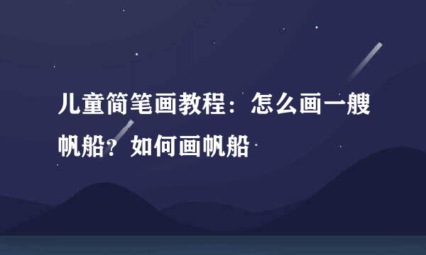 儿童简笔画教程：怎么画一艘帆船？如何画帆船