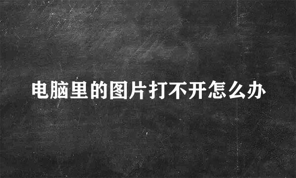电脑里的图片打不开怎么办