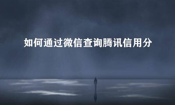 如何通过微信查询腾讯信用分