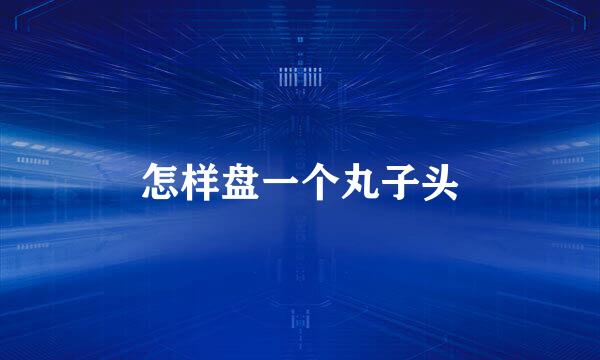 怎样盘一个丸子头