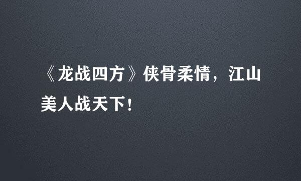 《龙战四方》侠骨柔情，江山美人战天下！