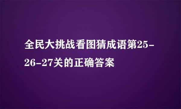 全民大挑战看图猜成语第25-26-27关的正确答案