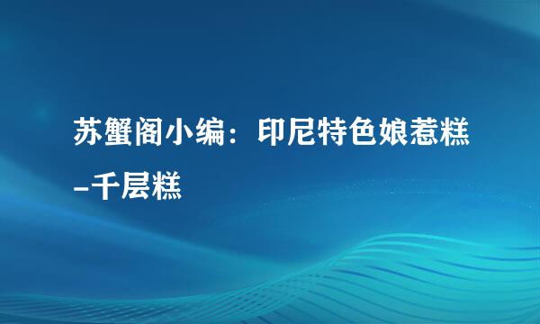 苏蟹阁小编：印尼特色娘惹糕-千层糕