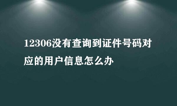 12306没有查询到证件号码对应的用户信息怎么办