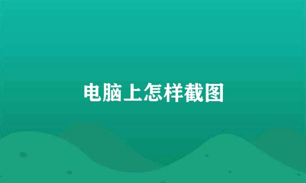 电脑上怎样截图