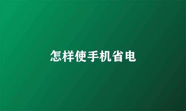 怎样使手机省电