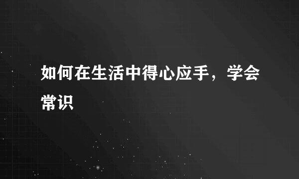 如何在生活中得心应手，学会常识
