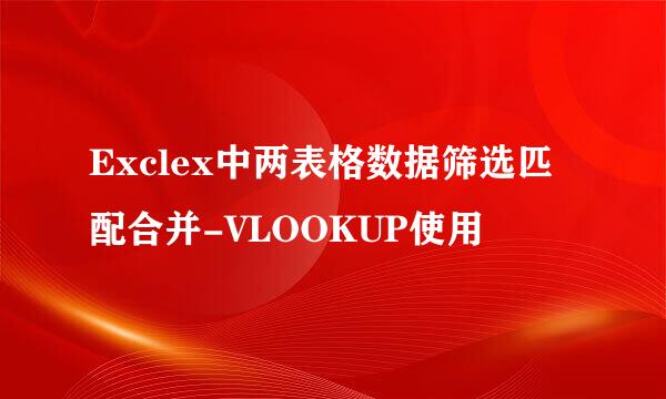 Exclex中两表格数据筛选匹配合并-VLOOKUP使用
