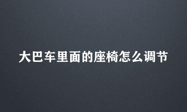 大巴车里面的座椅怎么调节