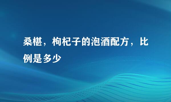 桑椹，枸杞子的泡酒配方，比例是多少