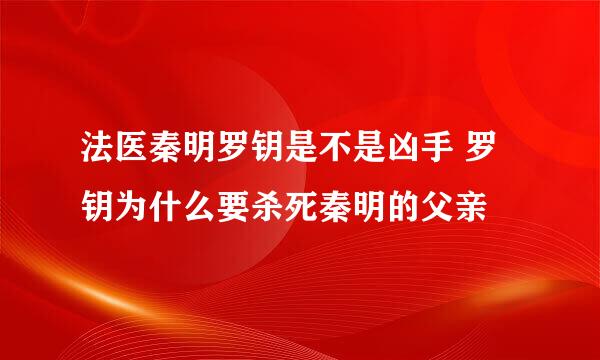 法医秦明罗钥是不是凶手 罗钥为什么要杀死秦明的父亲