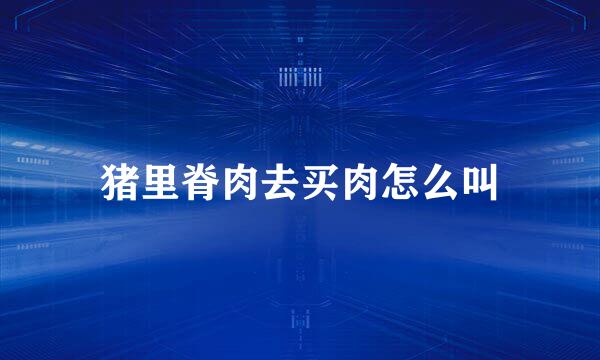 猪里脊肉去买肉怎么叫