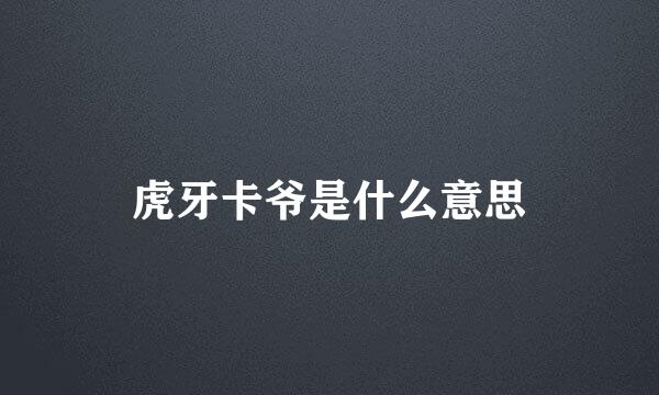 虎牙卡爷是什么意思