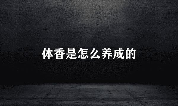 体香是怎么养成的