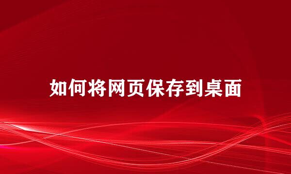 如何将网页保存到桌面