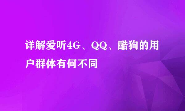 详解爱听4G、QQ、酷狗的用户群体有何不同