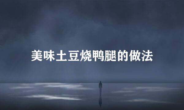 美味土豆烧鸭腿的做法