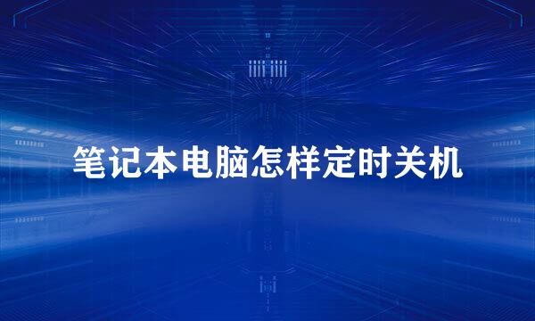 笔记本电脑怎样定时关机
