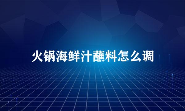火锅海鲜汁蘸料怎么调