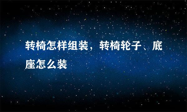 转椅怎样组装，转椅轮子、底座怎么装