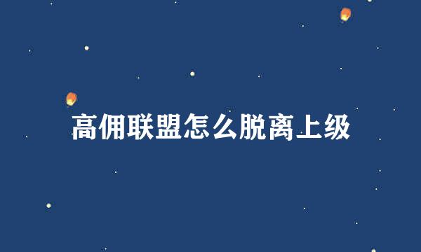 高佣联盟怎么脱离上级