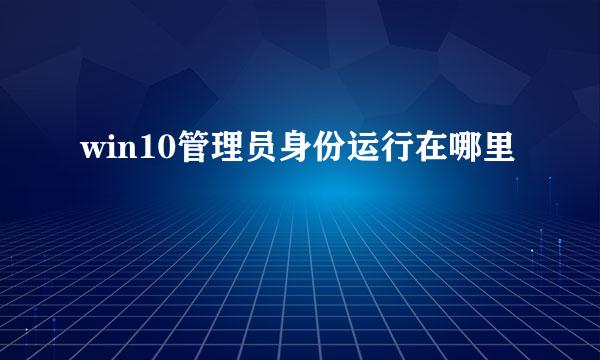 win10管理员身份运行在哪里