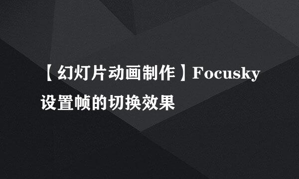 【幻灯片动画制作】Focusky设置帧的切换效果