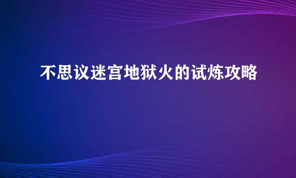 不思议迷宫地狱火的试炼攻略