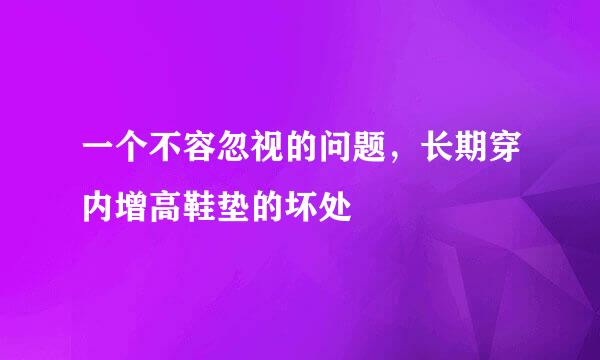 一个不容忽视的问题,长期穿内增高鞋垫的坏处