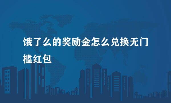 饿了么的奖励金怎么兑换无门槛红包