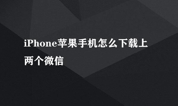 iPhone苹果手机怎么下载上两个微信