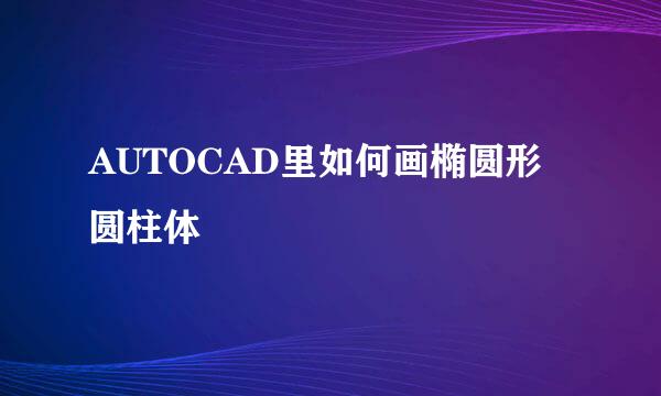 AUTOCAD里如何画椭圆形圆柱体