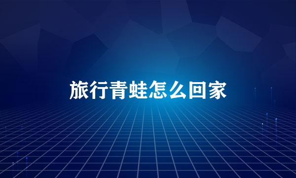 旅行青蛙怎么回家