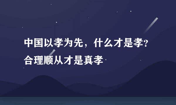 中国以孝为先，什么才是孝？合理顺从才是真孝