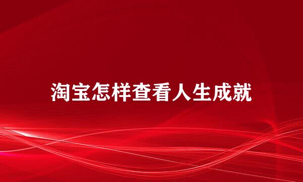 淘宝怎样查看人生成就