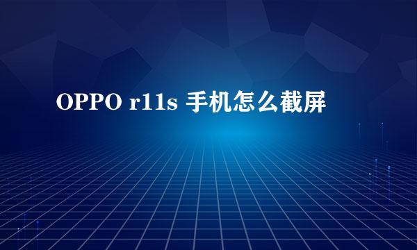 OPPO r11s 手机怎么截屏