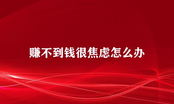 赚不到钱很焦虑怎么办
