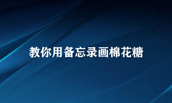 教你用备忘录画棉花糖
