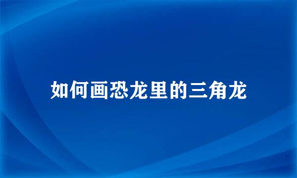 如何画恐龙里的三角龙