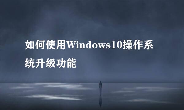 如何使用Windows10操作系统升级功能