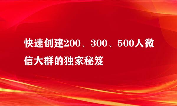 快速创建200、300、500人微信大群的独家秘笈