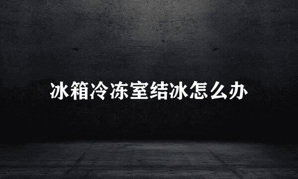 冰箱冷冻室结冰怎么办