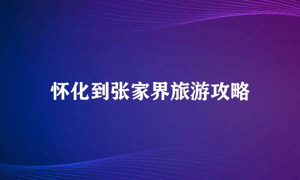 怀化到张家界旅游攻略