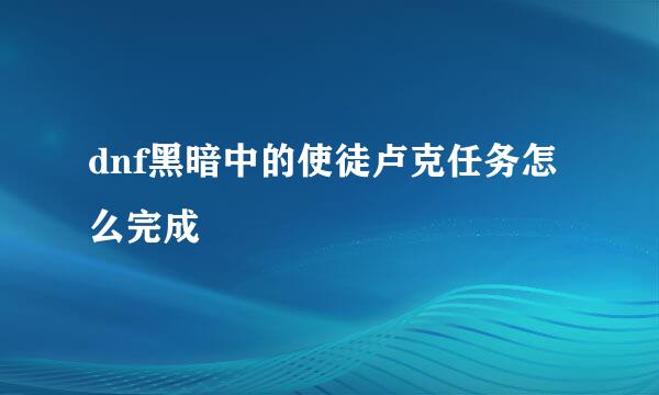 dnf黑暗中的使徒卢克任务怎么完成