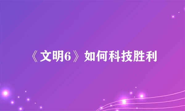 《文明6》如何科技胜利