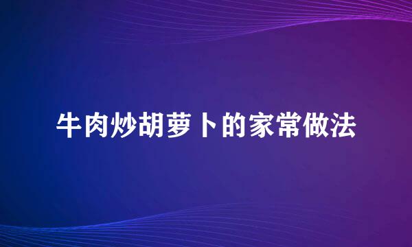 牛肉炒胡萝卜的家常做法