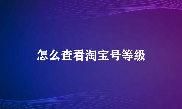 怎么查看淘宝号等级