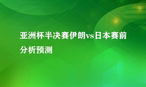 亚洲杯半决赛伊朗vs日本赛前分析预测