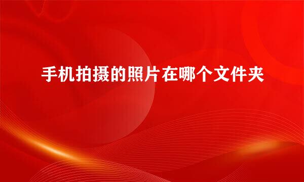 手机拍摄的照片在哪个文件夹